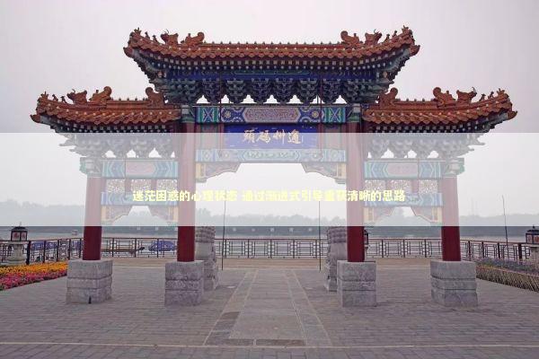 迷茫困惑的心理状态 通过渐进式引导重获清晰的思路