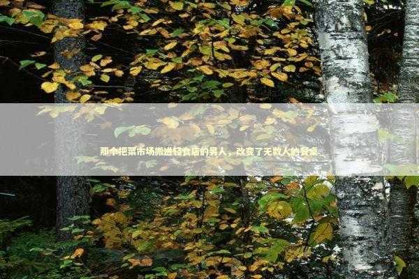 那个把菜市场搬进轻食店的男人，改变了无数人的餐桌 健康养生